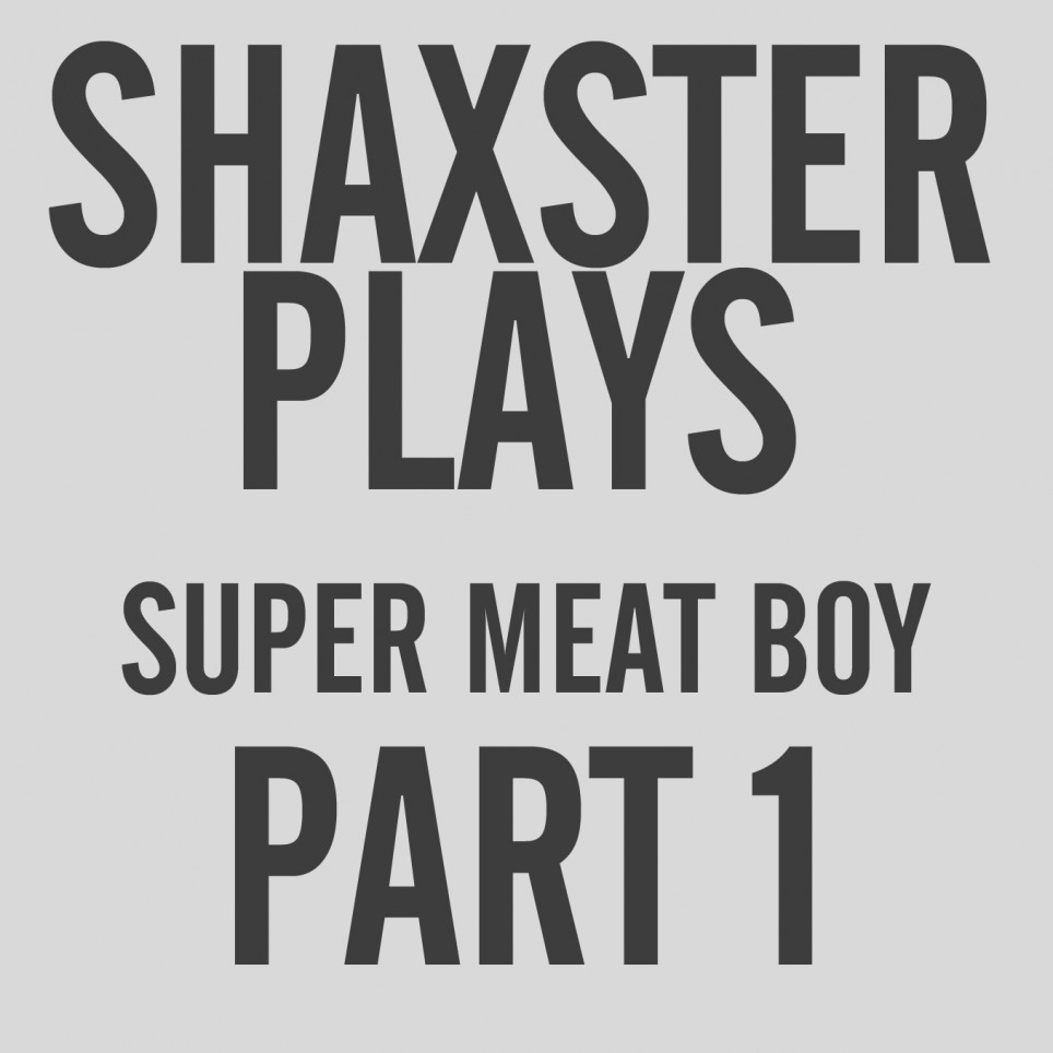 Shaxster Plays! Super Meat Boy – Part 1