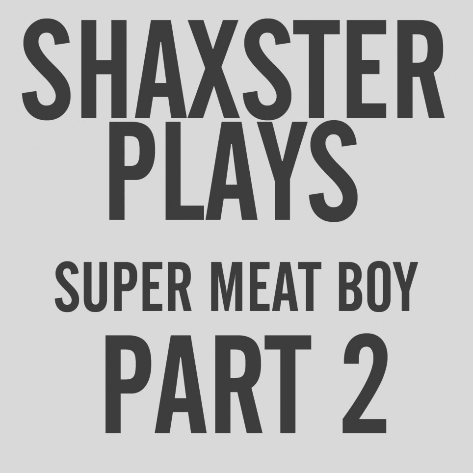 Shaxster Plays! Super Meat Boy – Part 2